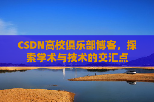 CSDN高校俱乐部博客，探索学术与技术的交汇点