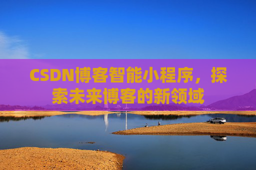 CSDN博客智能小程序，探索未来博客的新领域